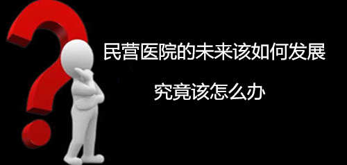 民营医院的发展问题究竟应该如何解决