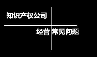 知识产权公司经营常见问题